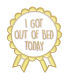 Pin's Émaillé - I Get Out The Bed Today